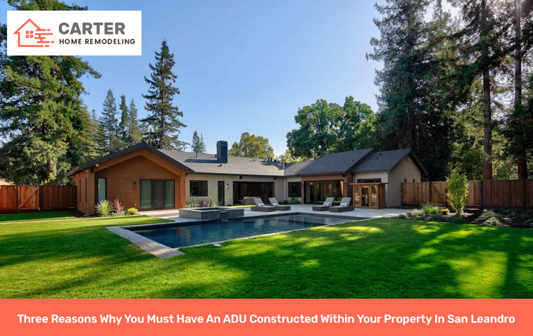 Three Reasons Why You Must Have An ADU Constructed Within Your Property In San Leandro